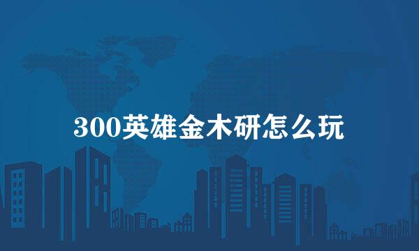 300英雄金木研怎么玩