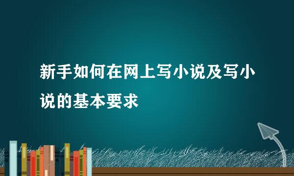 新手如何在网上写小说及写小说的基本要求