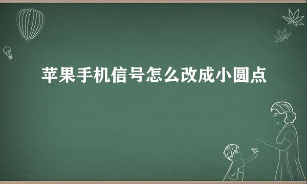 苹果手机信号怎么改成小圆点