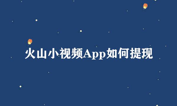 火山小视频App如何提现