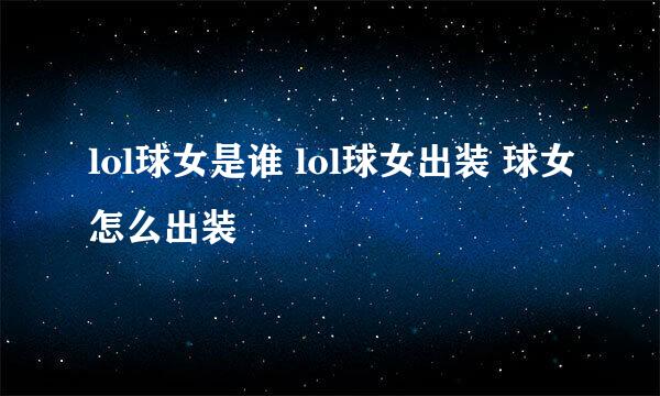 lol球女是谁 lol球女出装 球女怎么出装