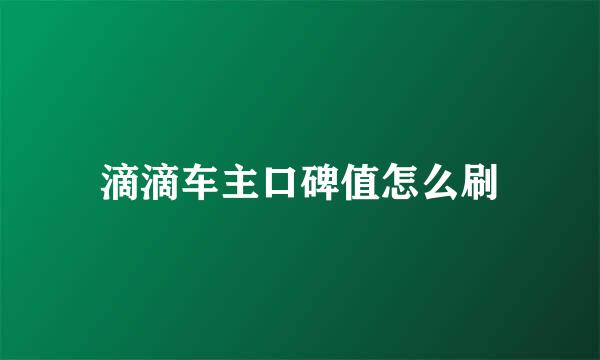 滴滴车主口碑值怎么刷