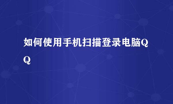 如何使用手机扫描登录电脑QQ