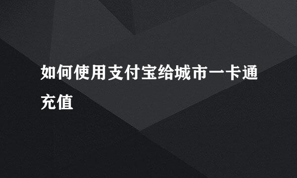 如何使用支付宝给城市一卡通充值