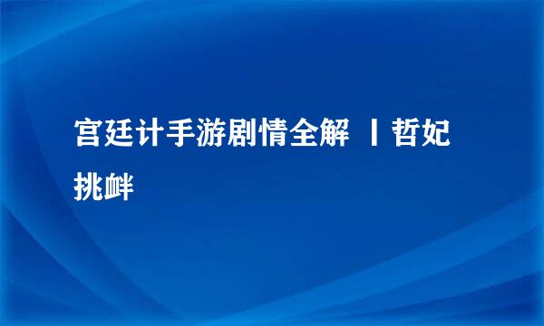 宫廷计手游剧情全解 丨哲妃挑衅