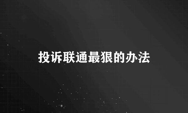 投诉联通最狠的办法