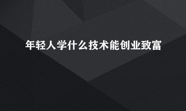 年轻人学什么技术能创业致富