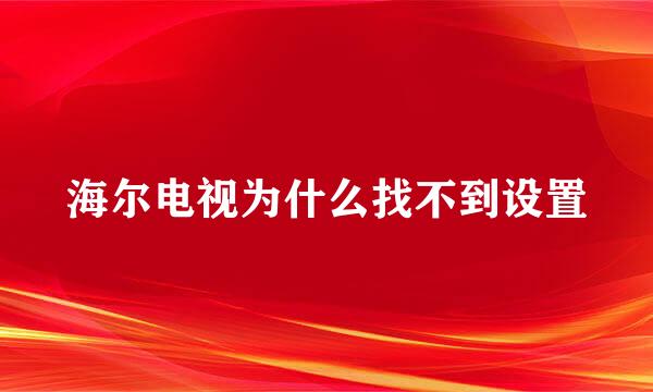 海尔电视为什么找不到设置