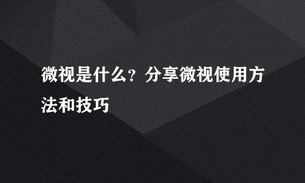 微视是什么？分享微视使用方法和技巧