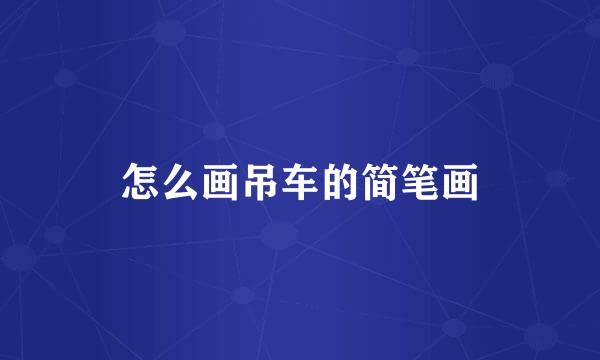怎么画吊车的简笔画