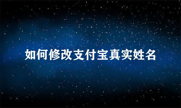 如何修改支付宝真实姓名