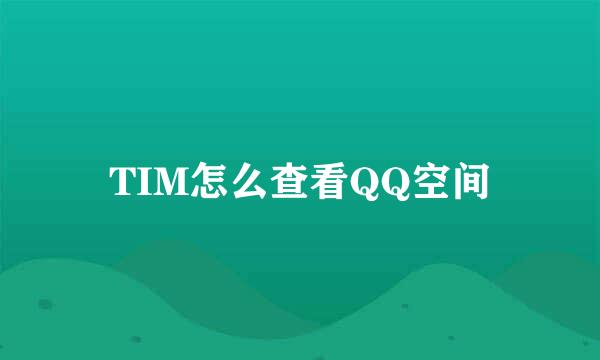 TIM怎么查看QQ空间