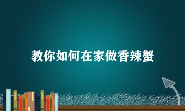 教你如何在家做香辣蟹