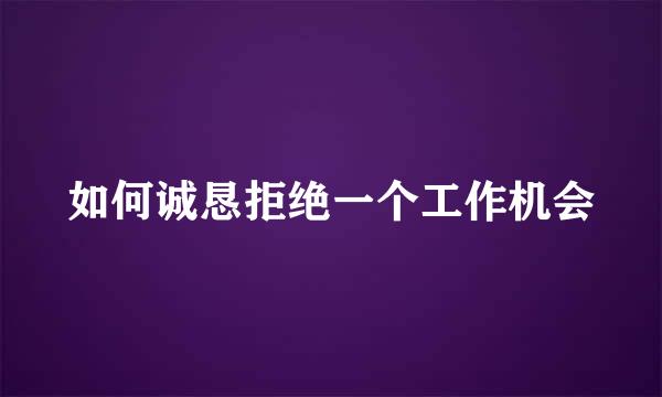 如何诚恳拒绝一个工作机会