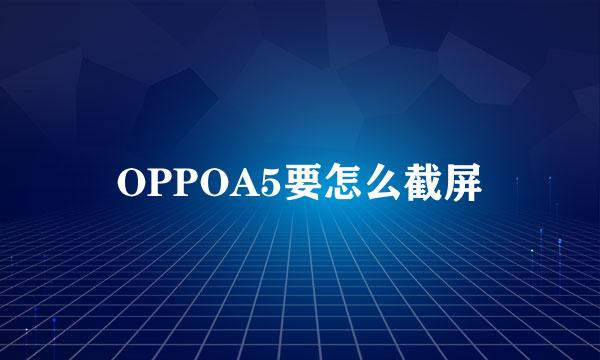 OPPOA5要怎么截屏
