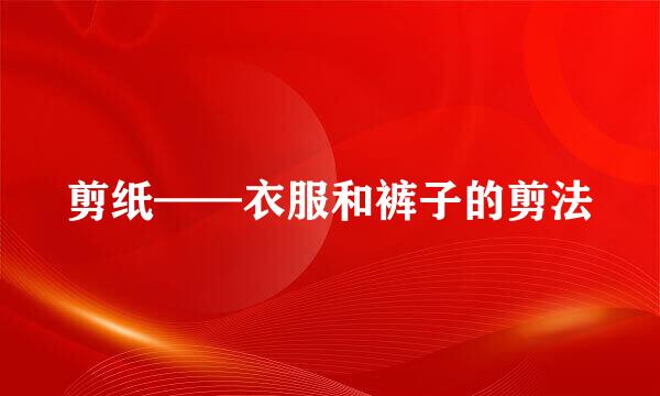 剪纸——衣服和裤子的剪法