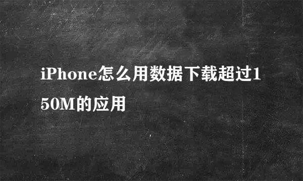 iPhone怎么用数据下载超过150M的应用