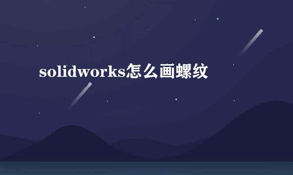 solidworks怎么画螺纹