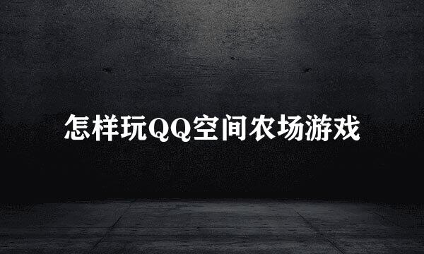怎样玩QQ空间农场游戏