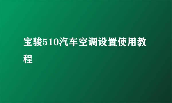 宝骏510汽车空调设置使用教程