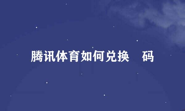 腾讯体育如何兑换劵码