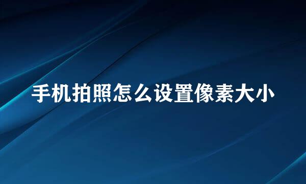 手机拍照怎么设置像素大小