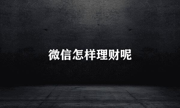 微信怎样理财呢