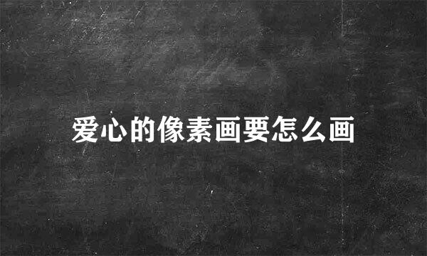 爱心的像素画要怎么画