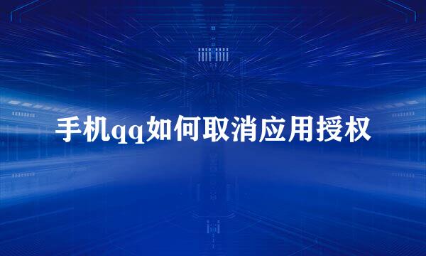 手机qq如何取消应用授权
