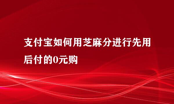 支付宝如何用芝麻分进行先用后付的0元购