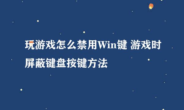 玩游戏怎么禁用Win键 游戏时屏蔽键盘按键方法