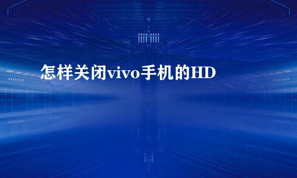 怎样关闭vivo手机的HD