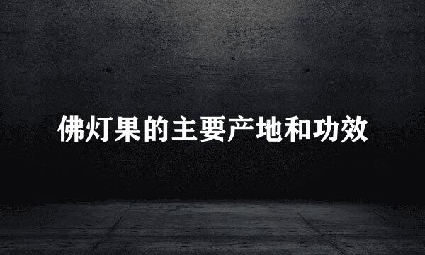 佛灯果的主要产地和功效