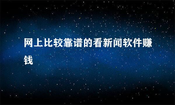 网上比较靠谱的看新闻软件赚钱