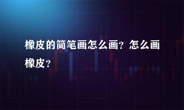 橡皮的简笔画怎么画？怎么画橡皮？