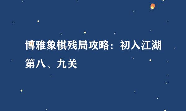 博雅象棋残局攻略：初入江湖第八、九关