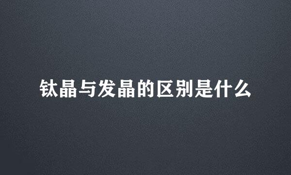 钛晶与发晶的区别是什么
