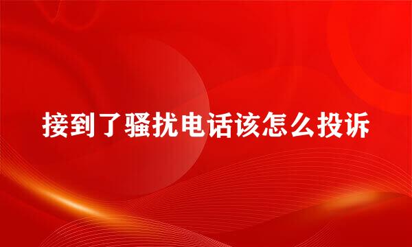 接到了骚扰电话该怎么投诉