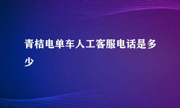 青桔电单车人工客服电话是多少