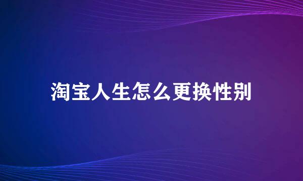 淘宝人生怎么更换性别