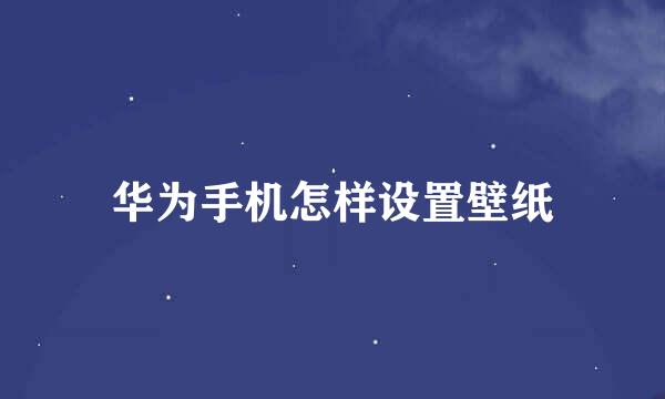 华为手机怎样设置壁纸