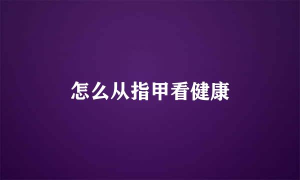 怎么从指甲看健康