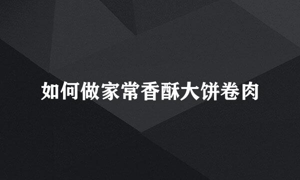 如何做家常香酥大饼卷肉