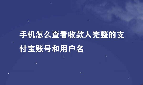 手机怎么查看收款人完整的支付宝账号和用户名
