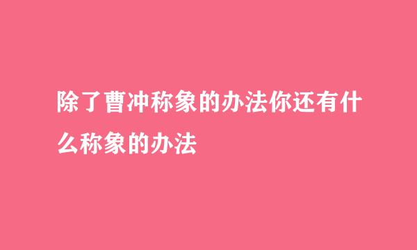 除了曹冲称象的办法你还有什么称象的办法