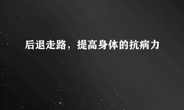 后退走路，提高身体的抗病力