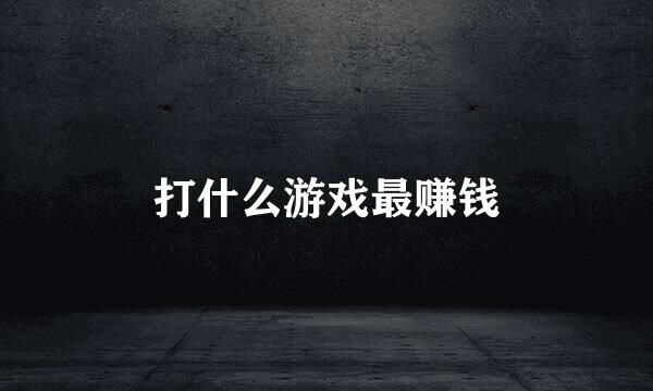 打什么游戏最赚钱
