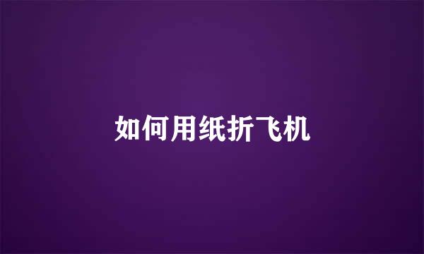 如何用纸折飞机