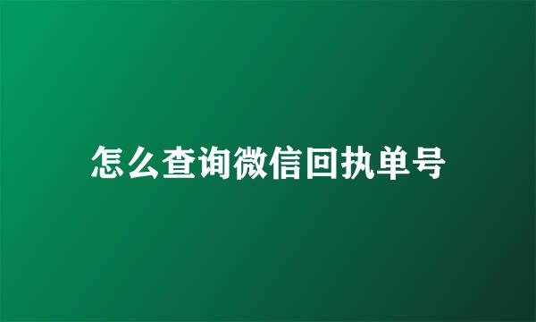 怎么查询微信回执单号