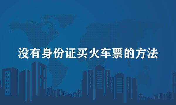 没有身份证买火车票的方法